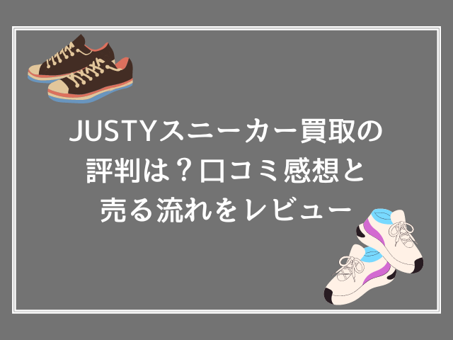 JUSTYスニーカー買取の評判は？口コミ感想と売る流れをレビュー