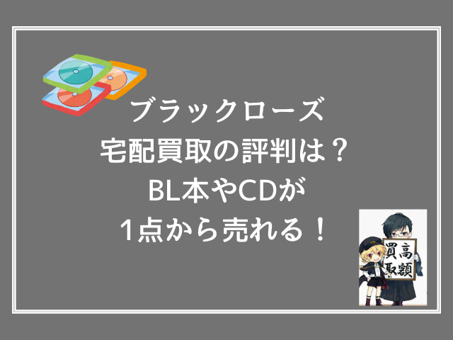 ブラックローズ宅配買取の評判は？BL本やCDが1点から売れる！