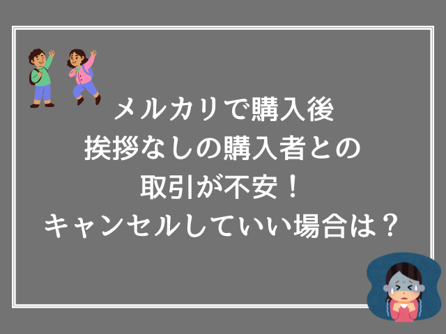 メルカリで購入後挨拶なしの購入者との取引が不安！キャンセルしていい場合は？