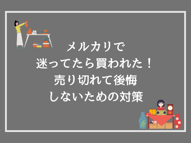 メルカリで迷ってたら買われた！売り切れて後悔しないための対策