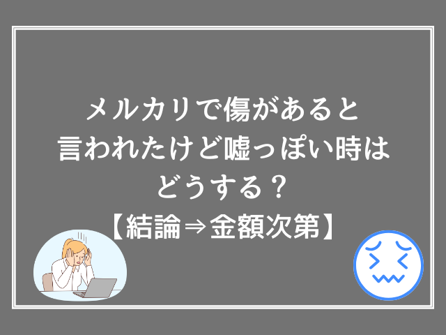 メルカリで傷があると言われたけど嘘っぽい時はどうする？【結論→金額次第】
