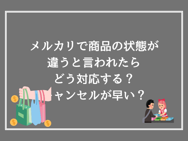メルカリで商品の状態が違うと言われたらどう対応する？キャンセルが早い？