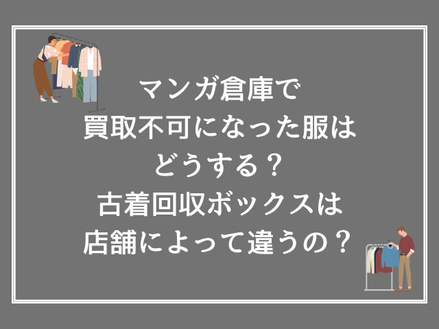 マンガ倉庫で買取不可になった服はどうする？古着回収ボックスは店舗によって違うの？