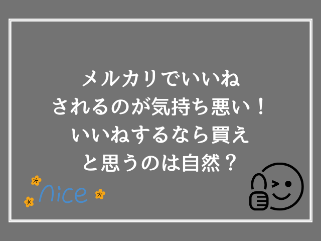 メルカリでいいねされるのが気持ち悪い！いいねするなら買えと思うのは自然？