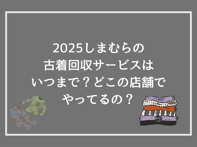 2025しまむらの古着回収サービスはいつまで？どこの店舗でやってるの？