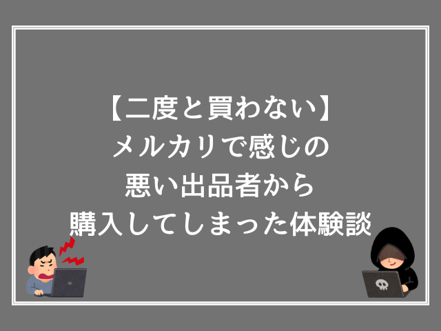 【二度と買わない】メルカリで感じの悪い出品者から購入してしまった体験談