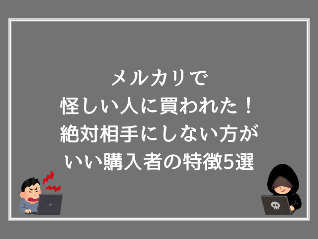 メルカリで怪しい人に買われた！絶対相手にしない方がいい購入者の特徴5選