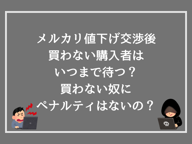 メルカリ値下げ交渉後買わない購入者はいつまで待つ？買わない奴にペナルティはないの？