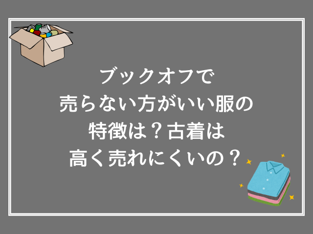ブックオフで服は売らない方がいい服の特徴は?古着は高く売れにくいの?