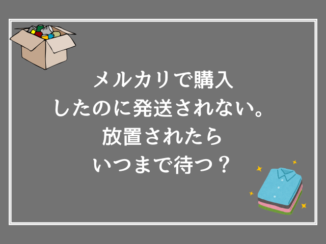 メルカリで購入したのに発送されない。放置されたらいつまで待つ?