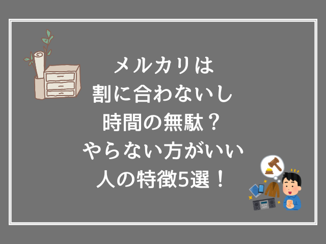 メルカリは割に合わないし時間の無駄？やらない方がいい人の特徴5選！