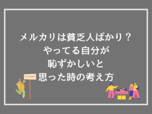 メルカリは貧乏人ばかり？やってる自分が恥ずかしいと思った時の考え方