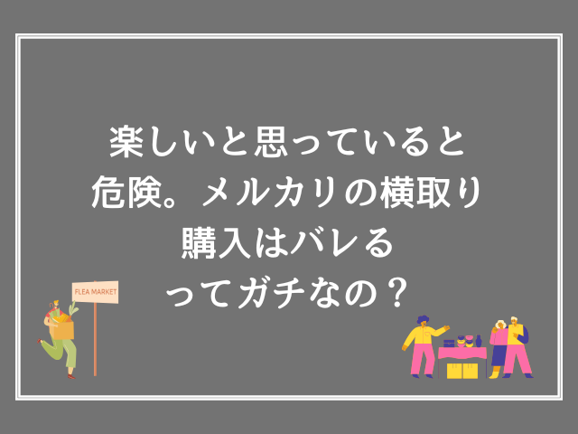 楽しいと思っていると危険。メルカリの横取り購入はバレるってガチなの？