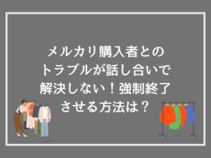 メルカリ購入者とのトラブルが話し合いで解決しない！強制終了させる方法は？