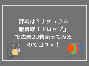 評判は？ナチュラル服買取「ドロップ」で古着20着売ってみたので口コミ！