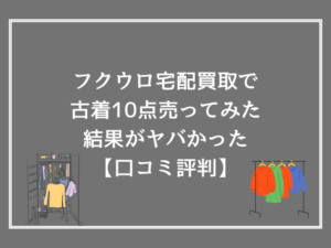 フクウロ宅配買取で古着10点売ってみた結果がヤバかった【口コミ評判】