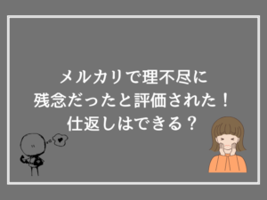 メルカリで理不尽に残念だったと評価された！仕返しはできる？