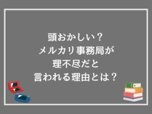 頭おかしい？メルカリ事務局が理不尽だと言われる理由とは？